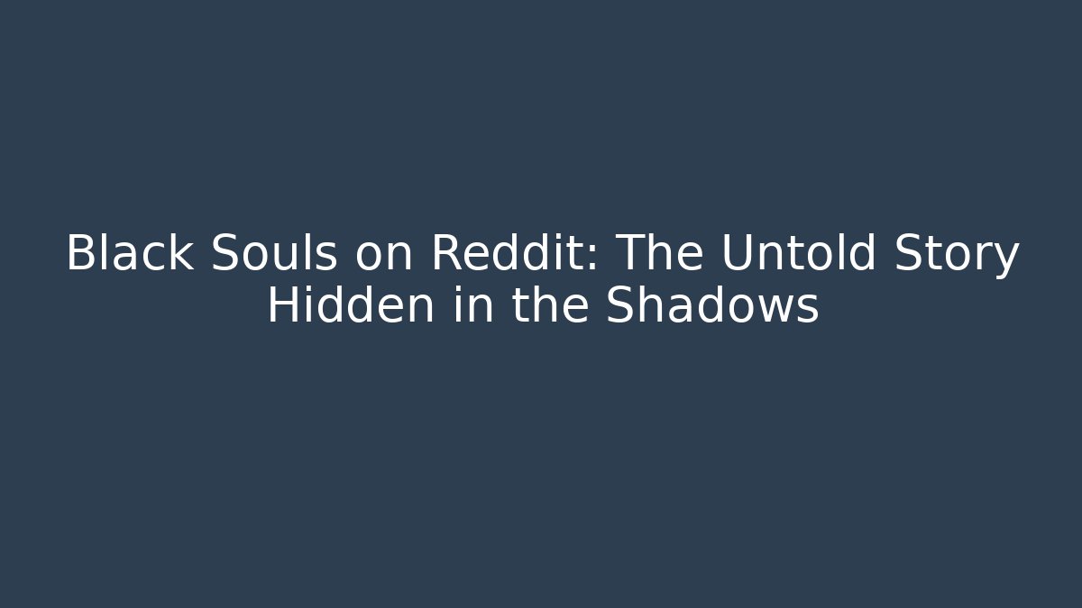 Black Souls on Reddit: The Untold Story Hidden in the Shadows