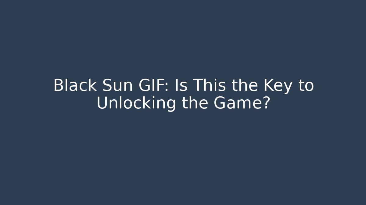 Black Sun GIF: Is This the Key to Unlocking the Game?