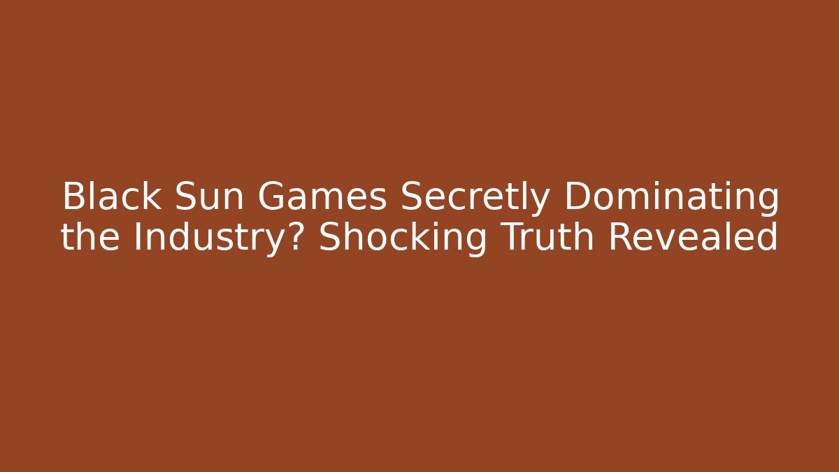 Black Sun Games Secretly Dominating the Industry? Shocking Truth Revealed