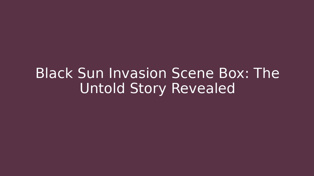 Black Sun Invasion Scene Box: The Untold Story Revealed