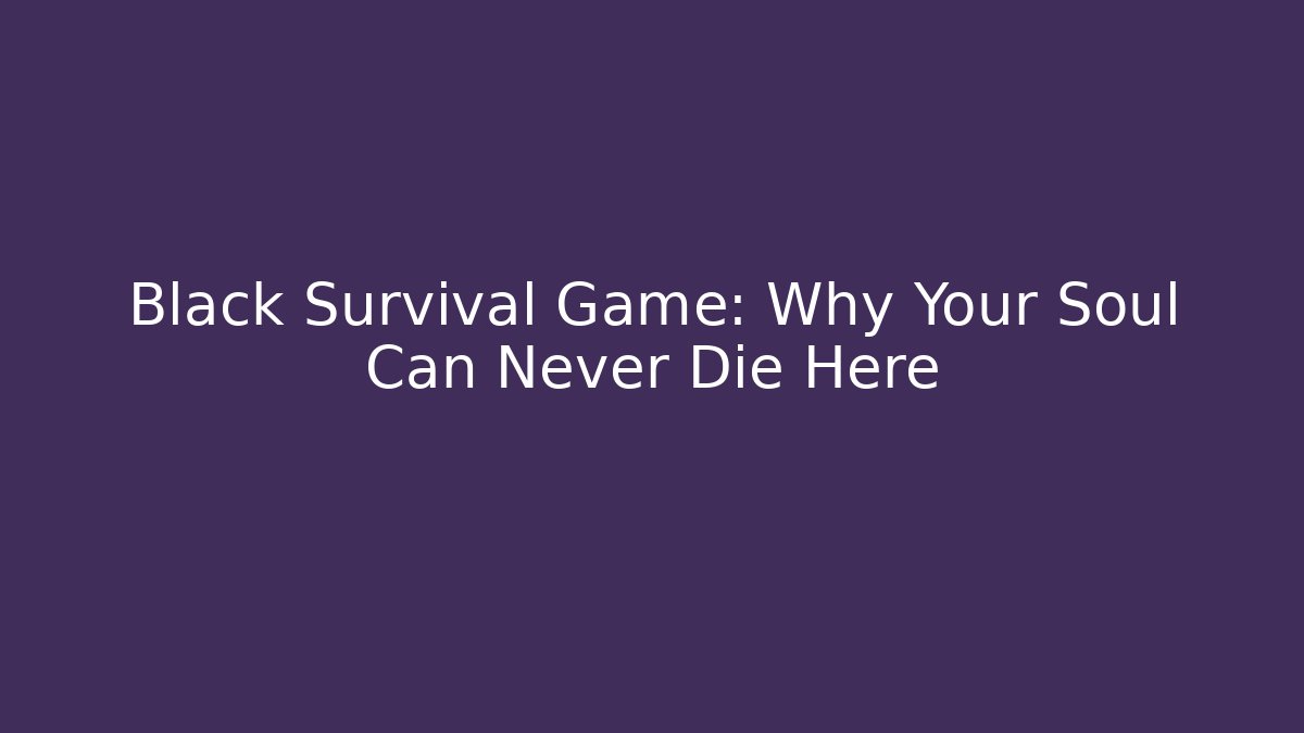 Black Survival Game: Why Your Soul Can Never Die Here - Critter Realm