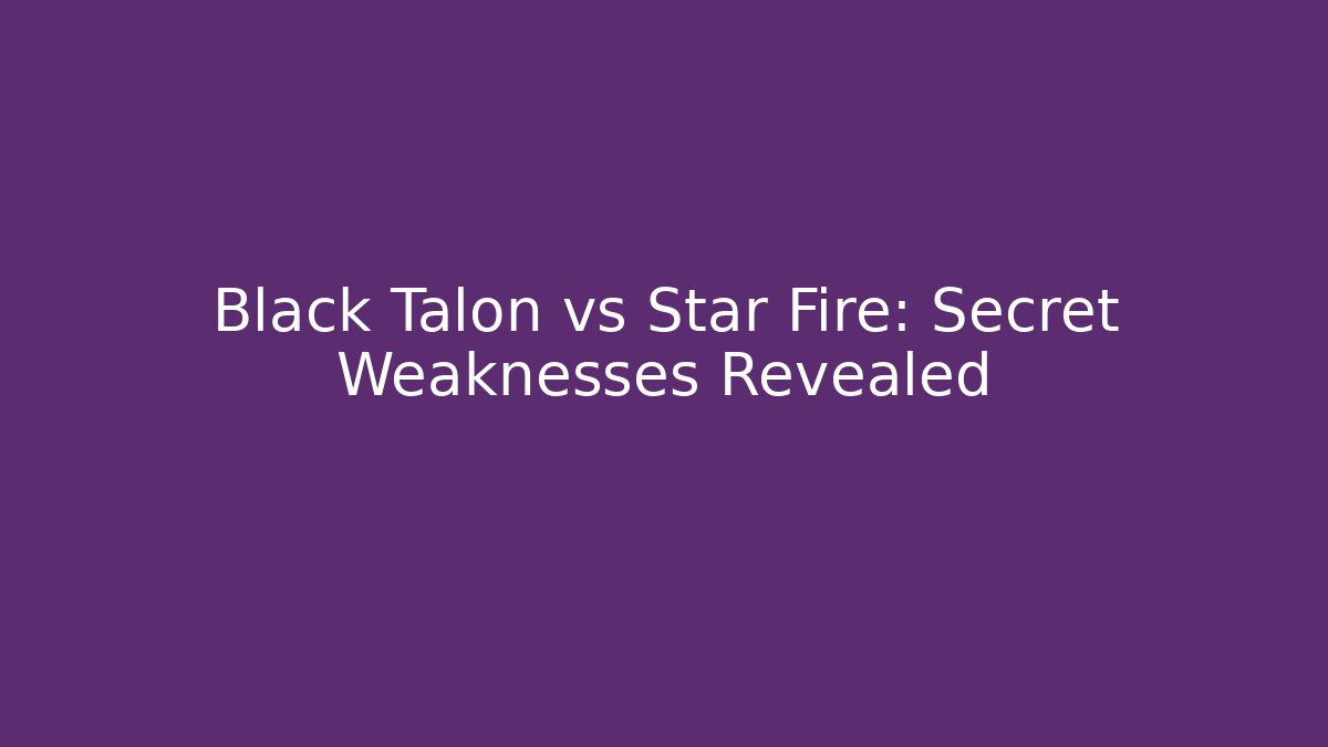 Black Talon vs Star Fire: Secret Weaknesses Revealed