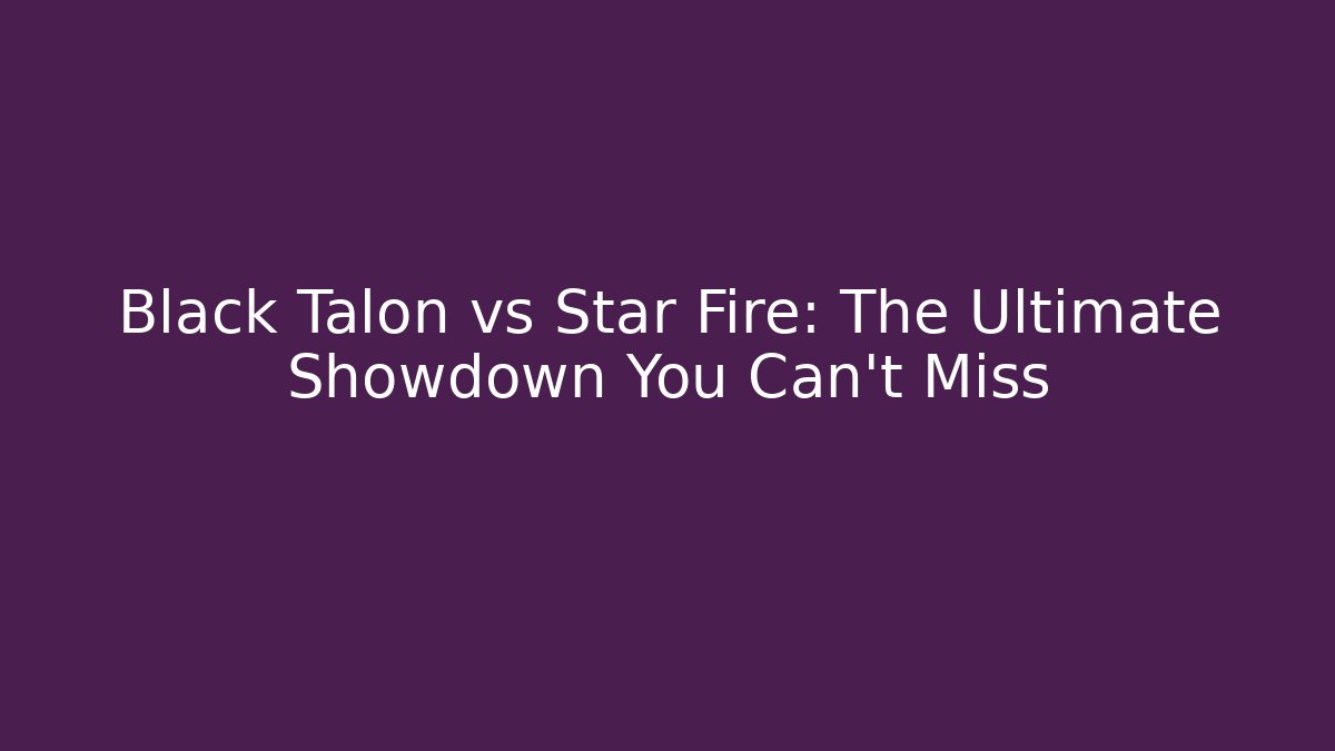 Black Talon vs Star Fire: The Ultimate Showdown You Can't Miss