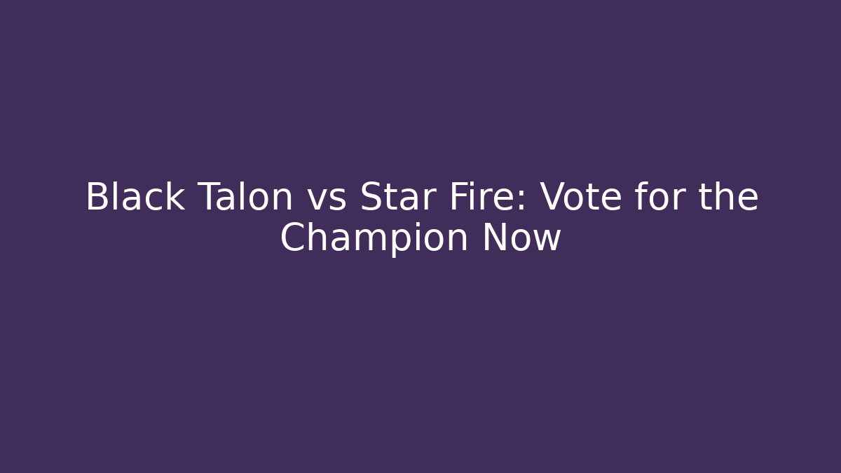 Black Talon vs Star Fire: Vote for the Champion Now
