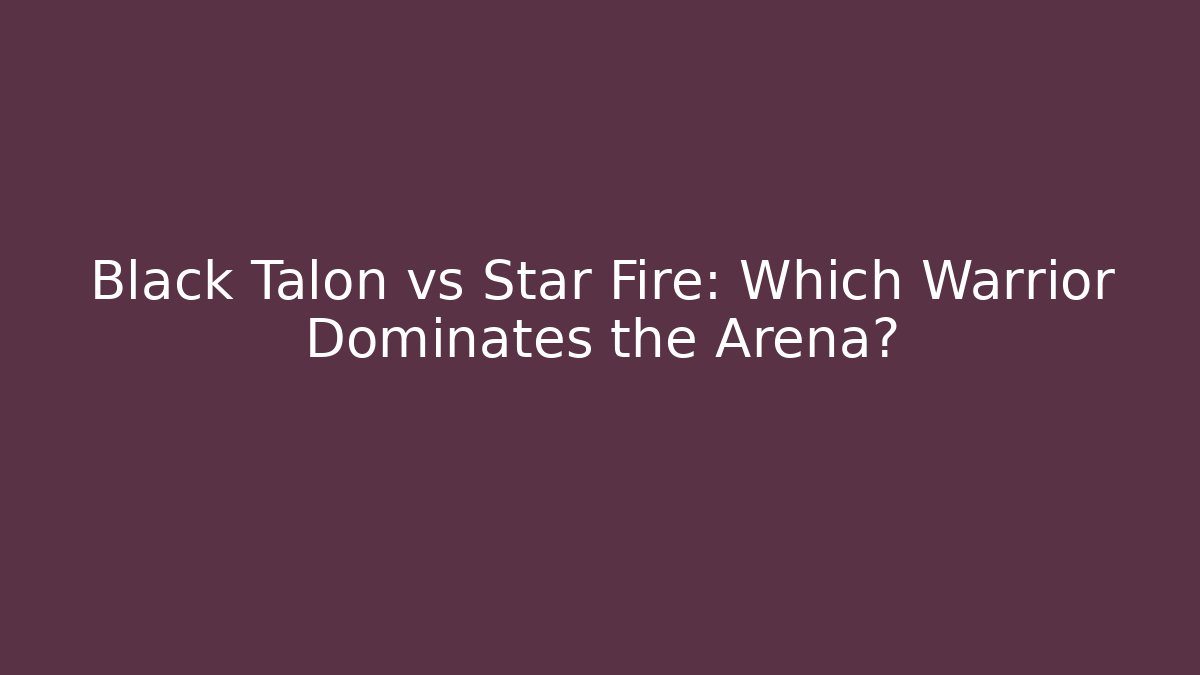 Black Talon vs Star Fire: Which Warrior Dominates the Arena?