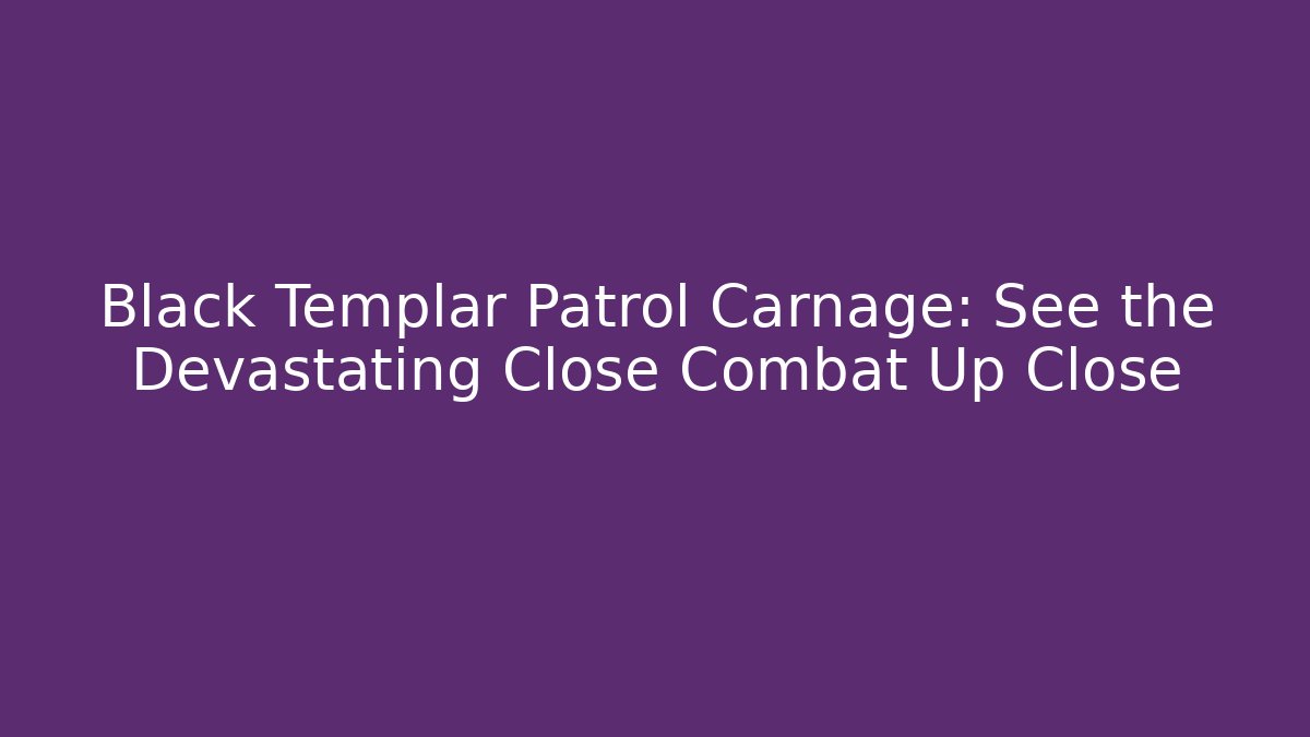 Black Templar Patrol Carnage: See the Devastating Close Combat Up Close - Critter Realm