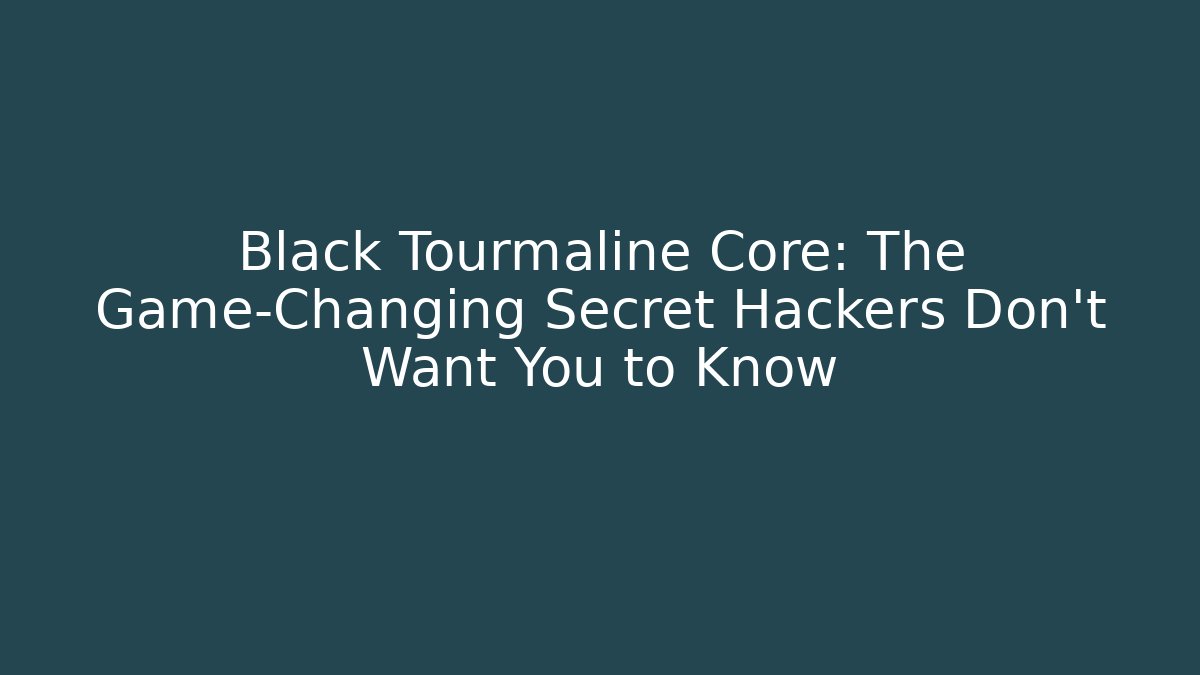 Black Tourmaline Core: The Game-Changing Secret Hackers Don’t Want You to Know