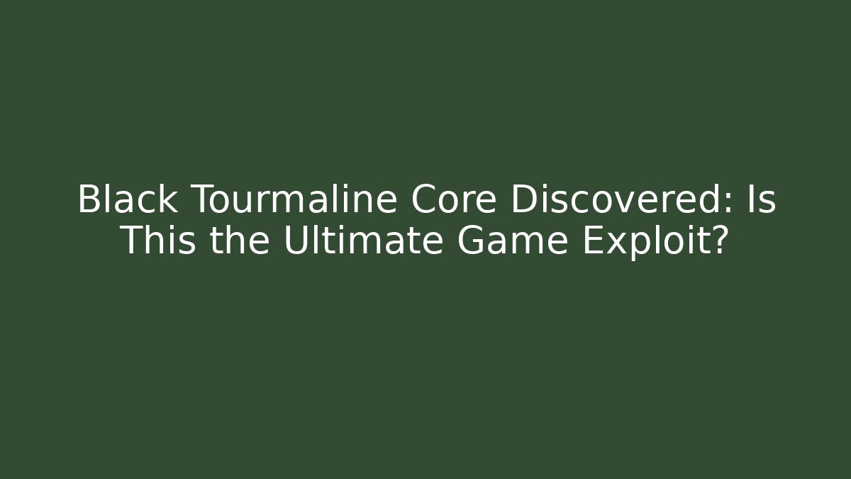 Black Tourmaline Core Discovered: Is This the Ultimate Game Exploit?