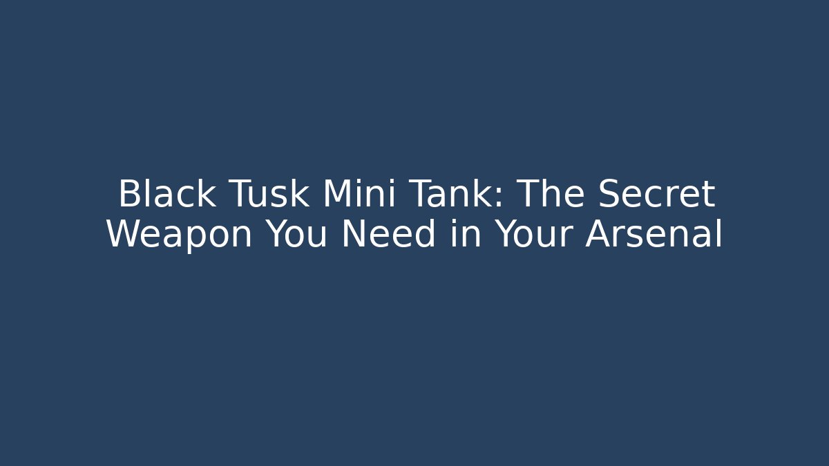 Black Tusk Mini Tank: The Secret Weapon You Need in Your Arsenal