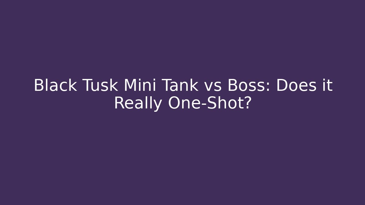 Black Tusk Mini Tank vs Boss: Does it Really One-Shot?