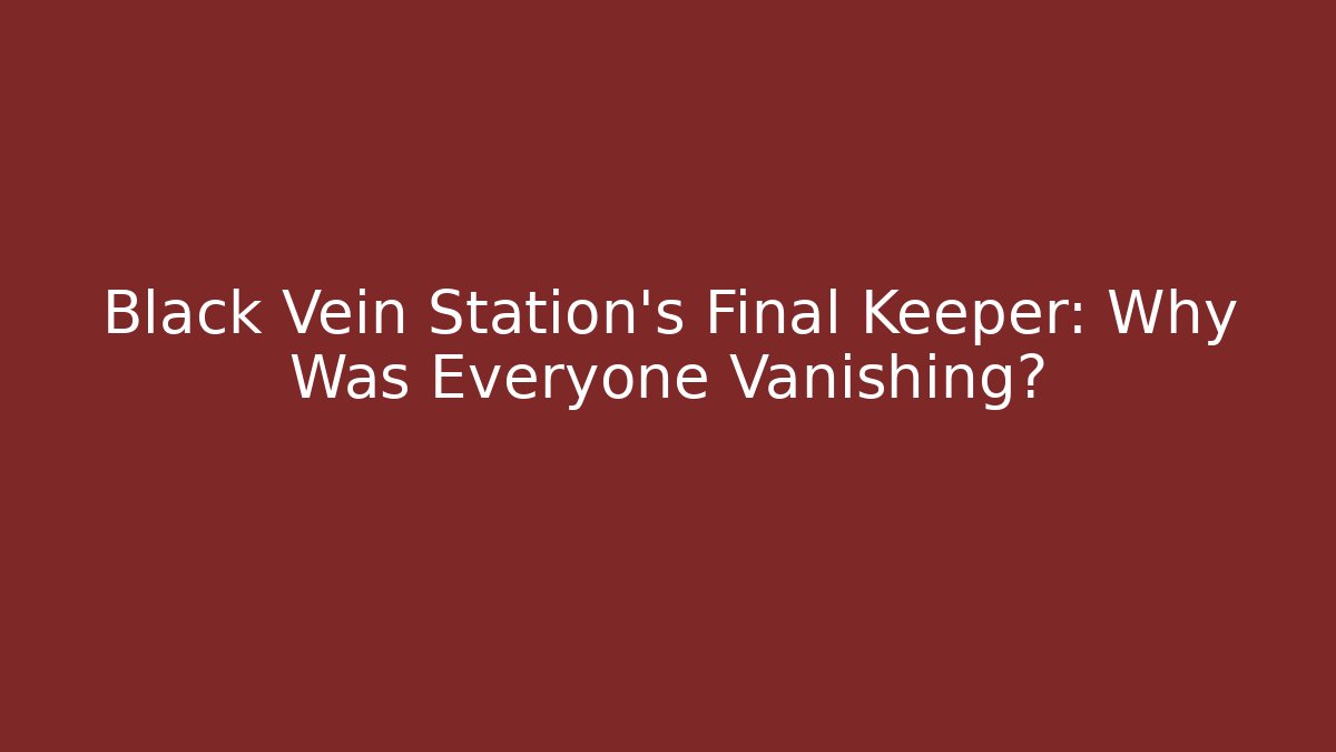 Black Vein Station's Final Keeper: Why Was Everyone Vanishing?