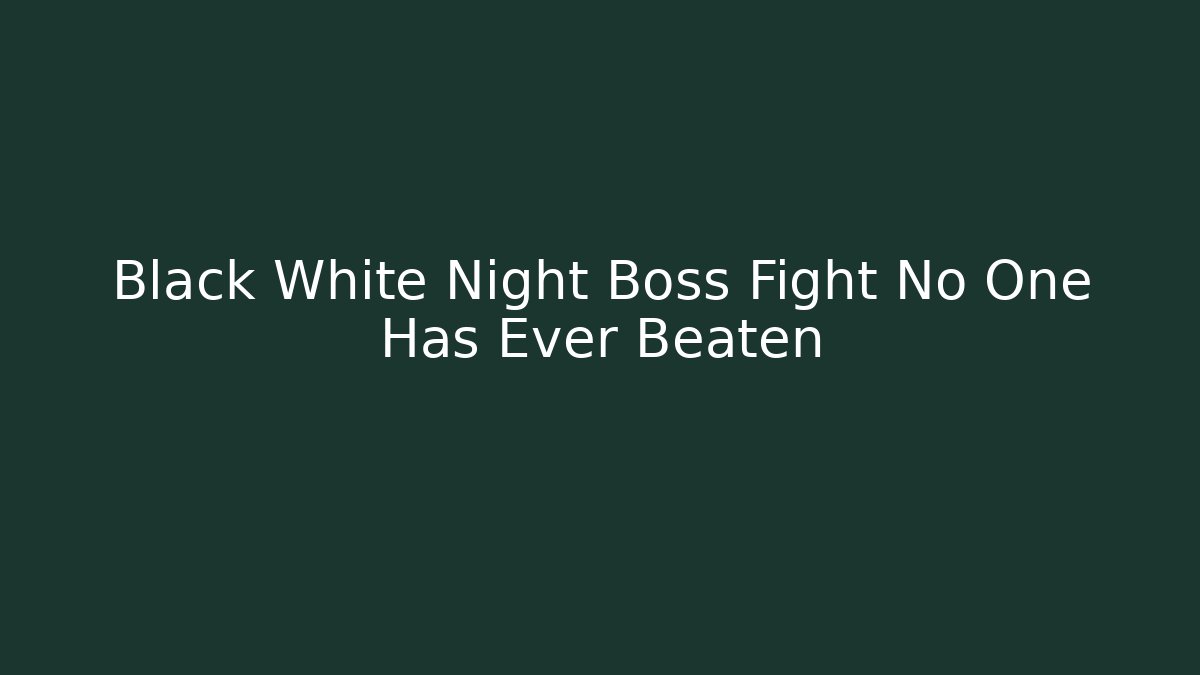 Black White Night Boss Fight No One Has Ever Beaten