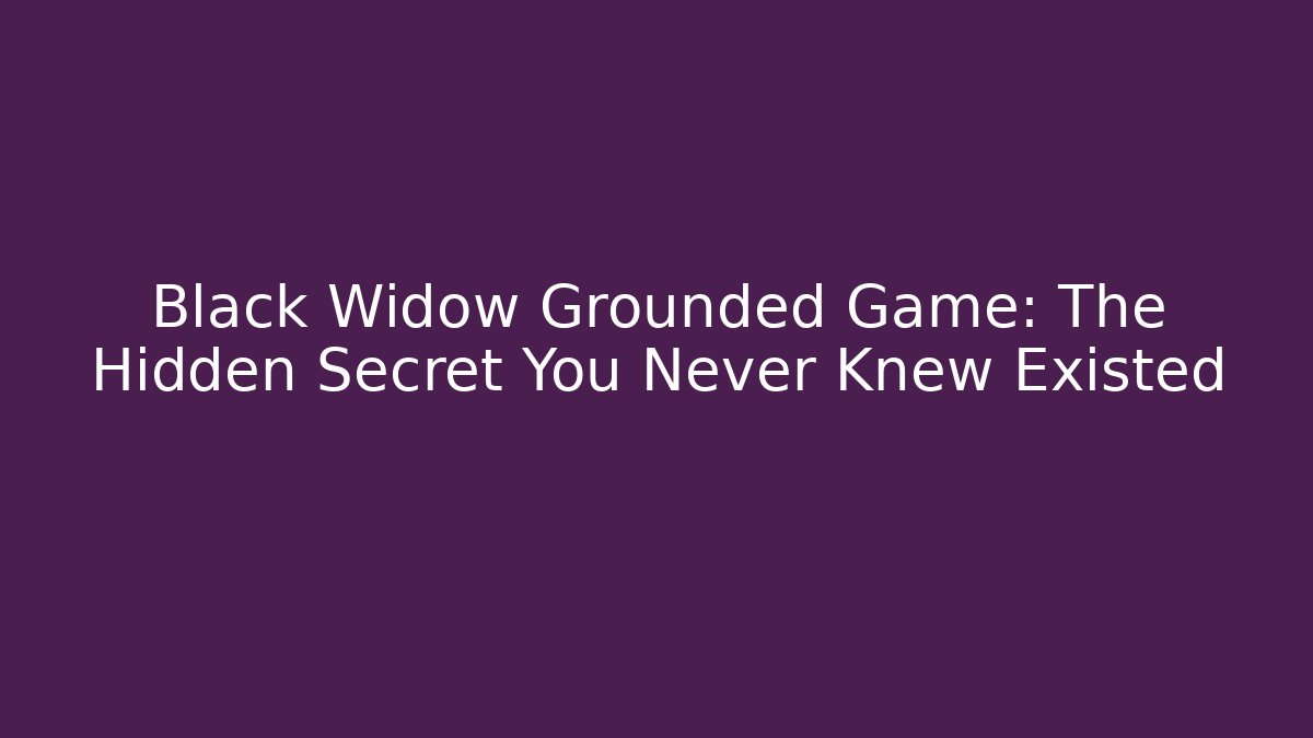 Black Widow Grounded Game: The Hidden Secret You Never Knew Existed
