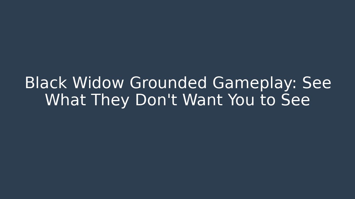 Black Widow Grounded Gameplay: See What They Don’t Want You to See