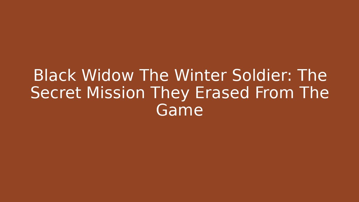 Black Widow The Winter Soldier: The Secret Mission They Erased From The Game