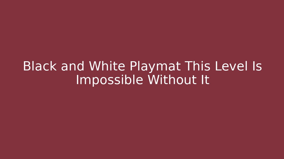 Black and White Playmat This Level Is Impossible Without It