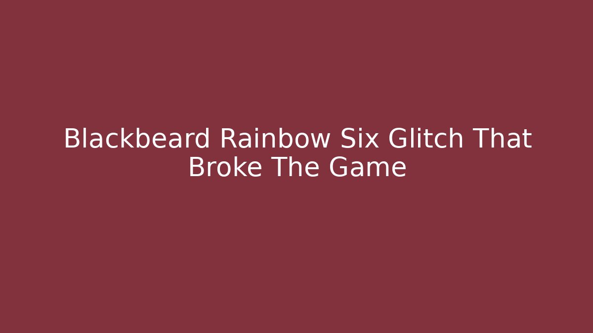 Blackbeard Rainbow Six Glitch That Broke The Game