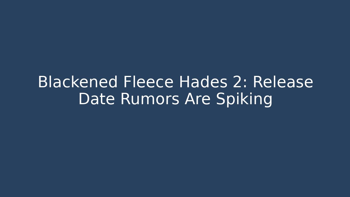Blackened Fleece Hades 2: Release Date Rumors Are Spiking