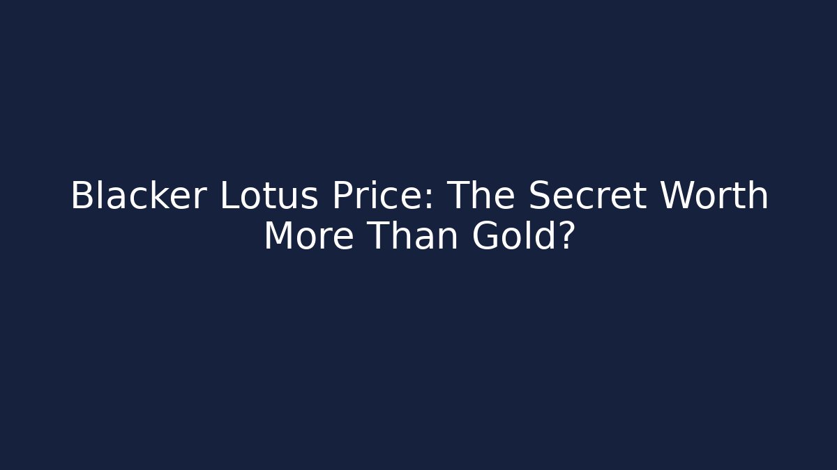 Blacker Lotus Price: The Secret Worth More Than Gold?