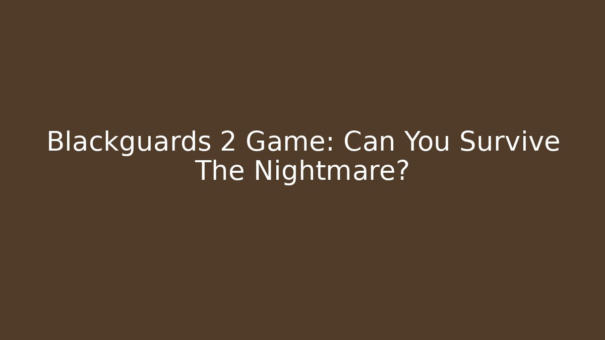Blackguards 2 Game: Can You Survive The Nightmare?