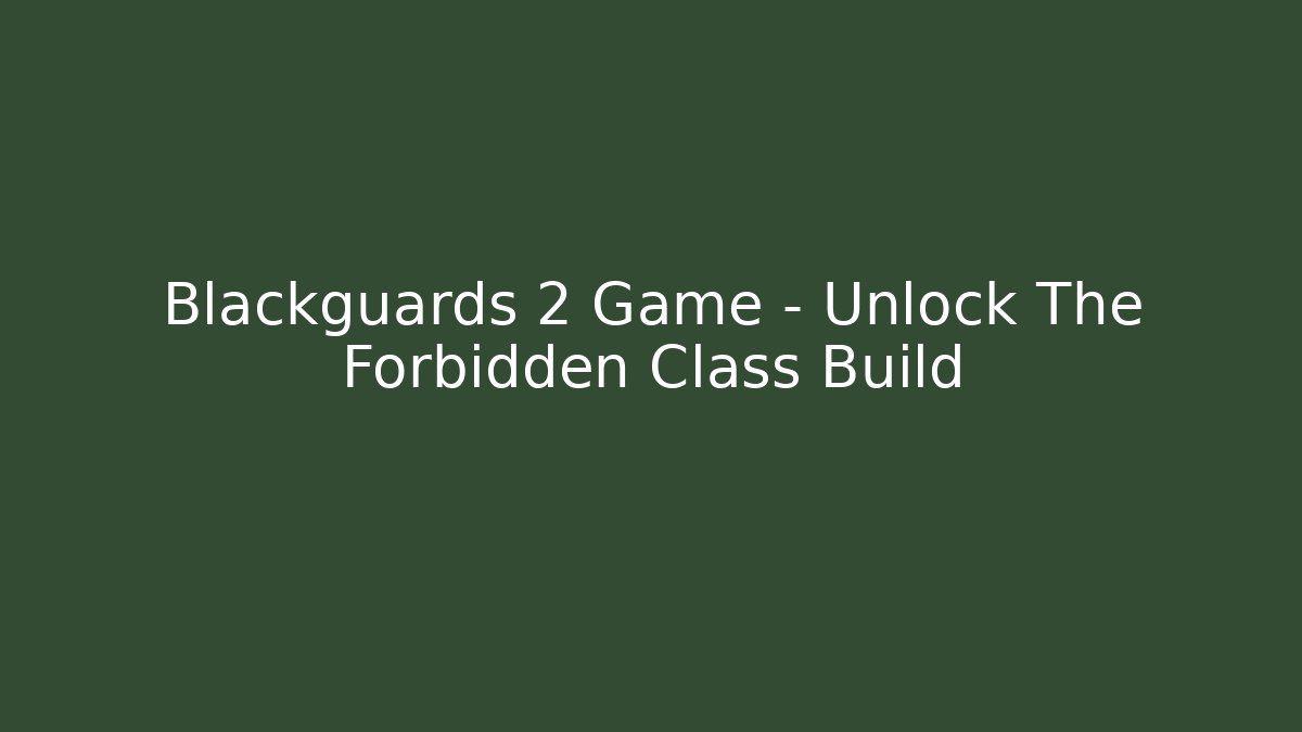 Blackguards 2 Game - Unlock The Forbidden Class Build