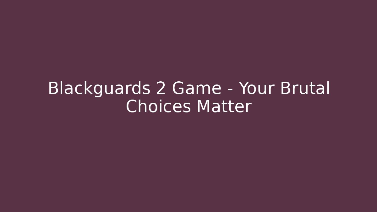 Blackguards 2 Game - Your Brutal Choices Matter