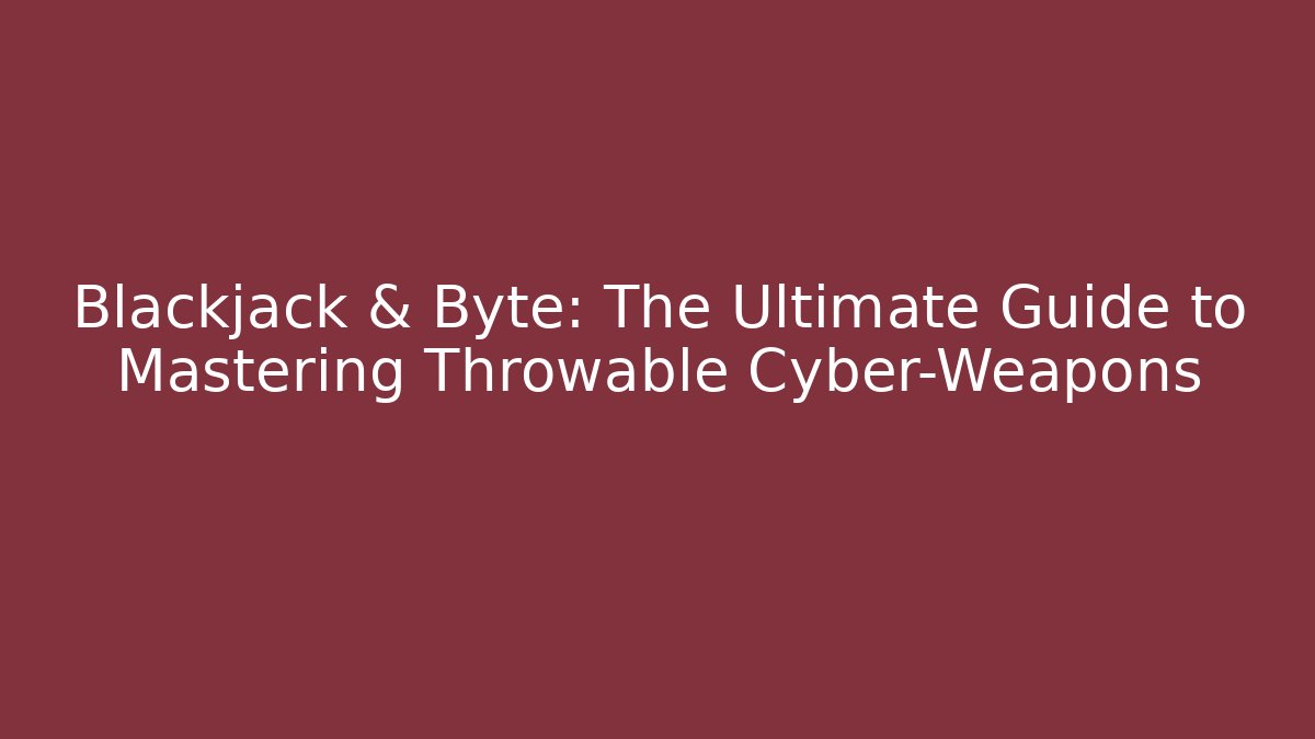 Blackjack & Byte: The Ultimate Guide to Mastering Throwable Cyber-Weapons
