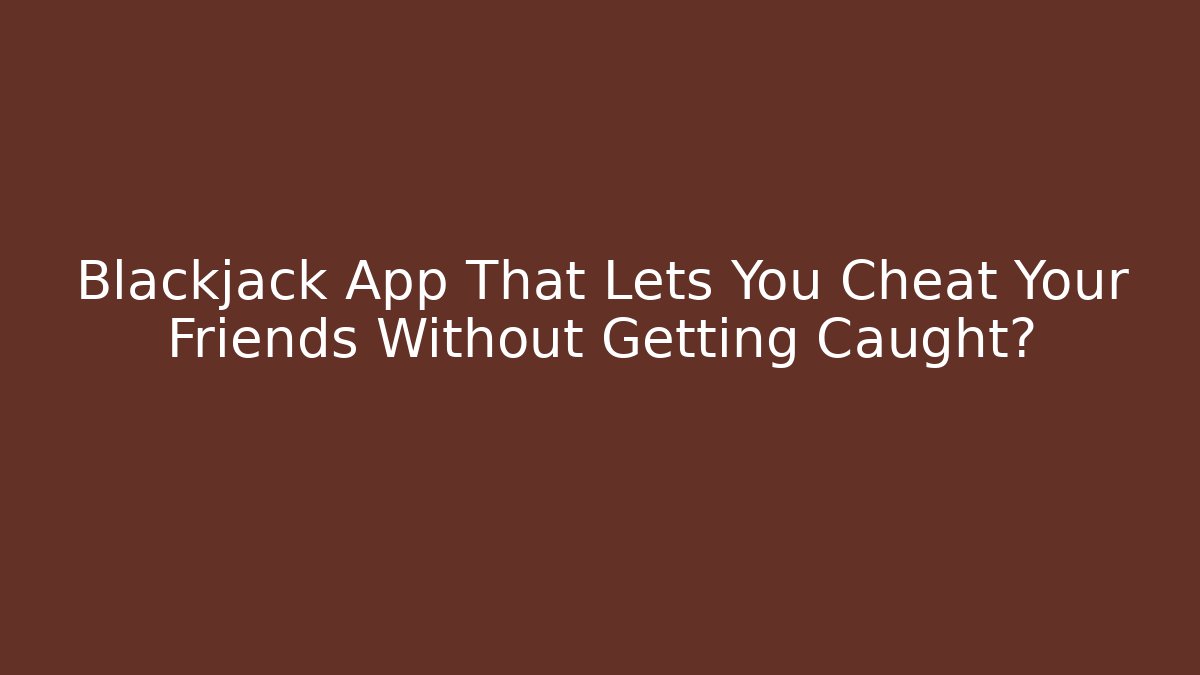 Blackjack App That Lets You Cheat Your Friends Without Getting Caught?