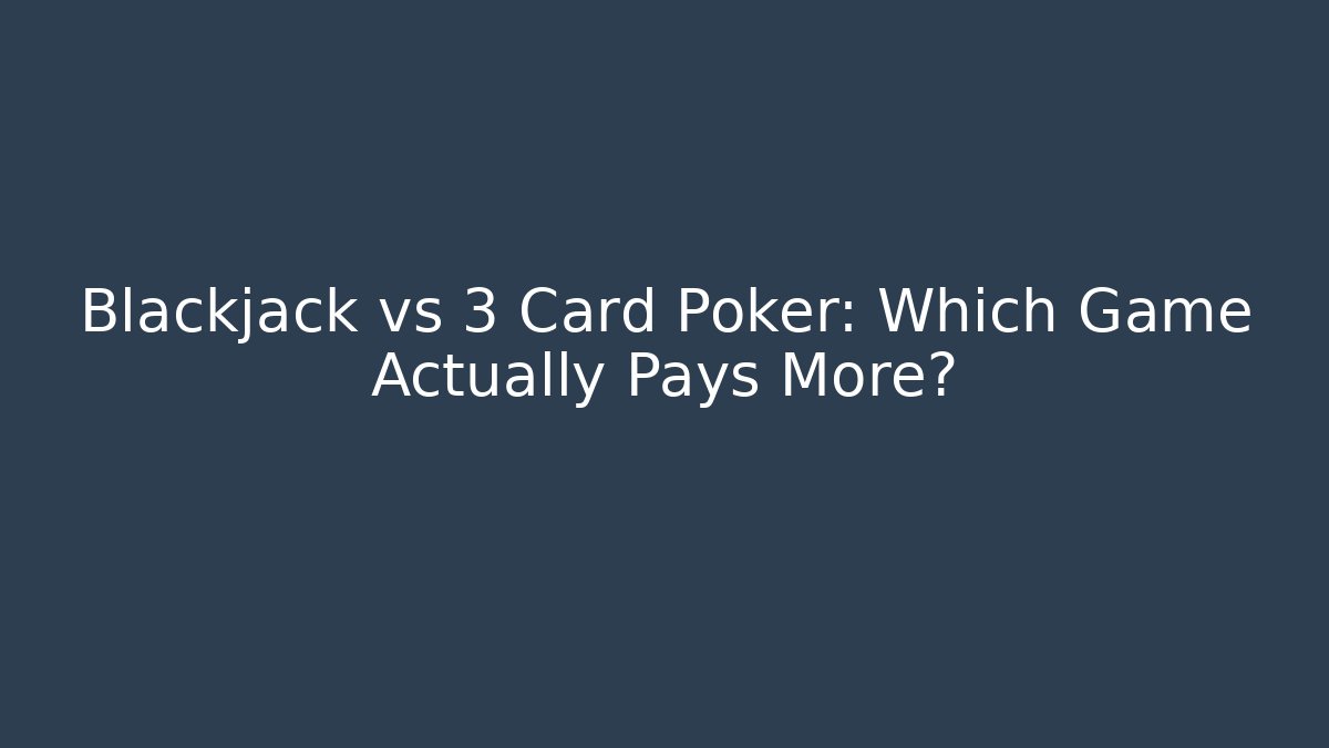 Blackjack vs 3 Card Poker: Which Game Actually Pays More?