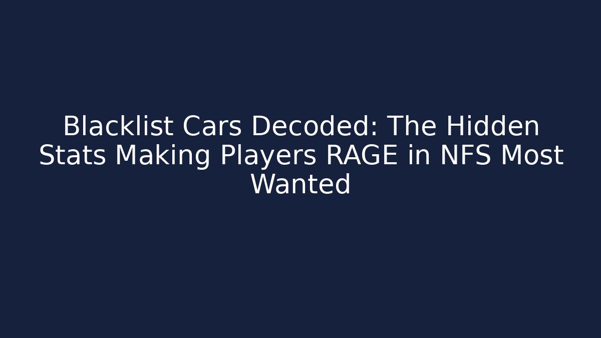 Blacklist Cars Decoded: The Hidden Stats Making Players RAGE in NFS Most Wanted