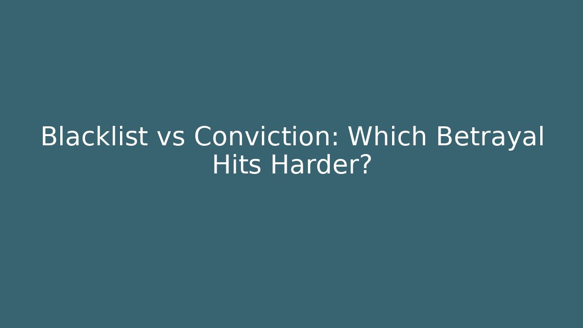 Blacklist vs Conviction: Which Betrayal Hits Harder?