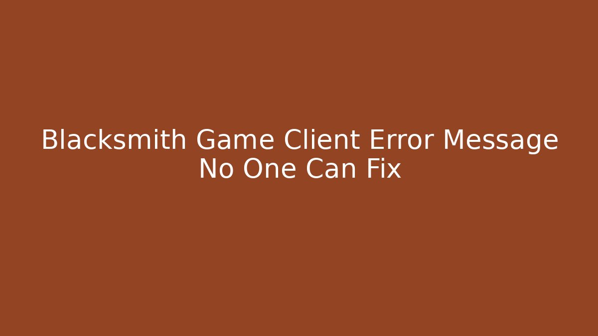 Blacksmith Game Client Error Message No One Can Fix