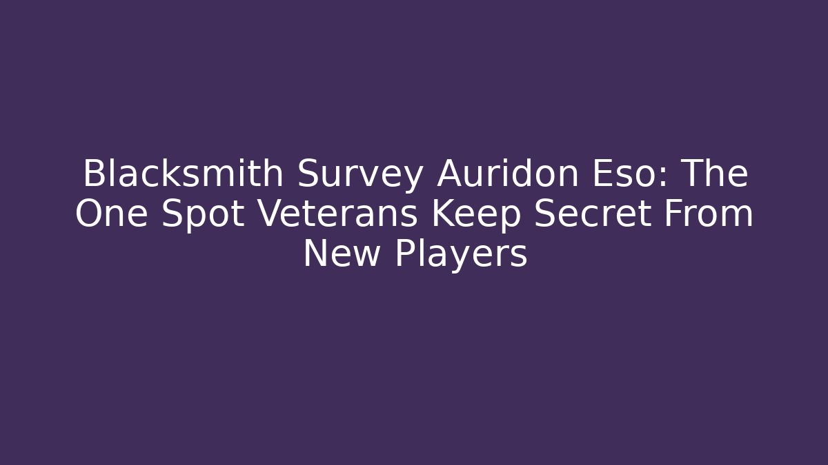 Blacksmith Survey Auridon Eso: The One Spot Veterans Keep Secret From New Players