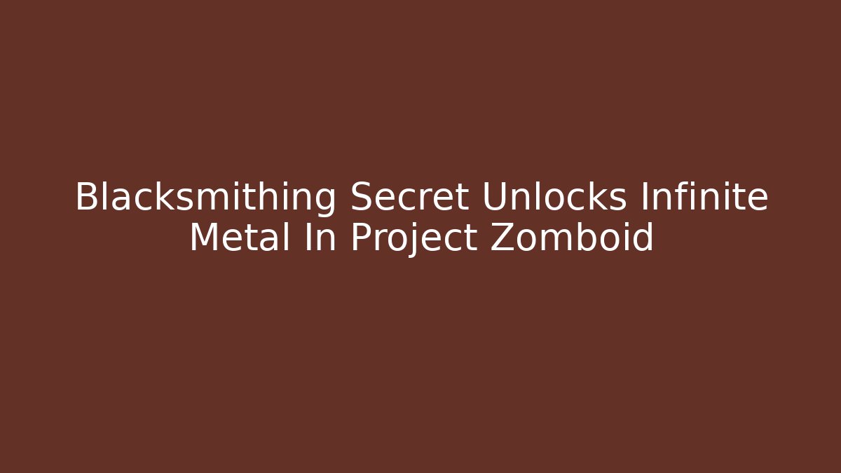 Blacksmithing Secret Unlocks Infinite Metal In Project Zomboid