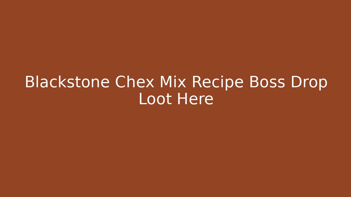 Blackstone Chex Mix Recipe Boss Drop Loot Here