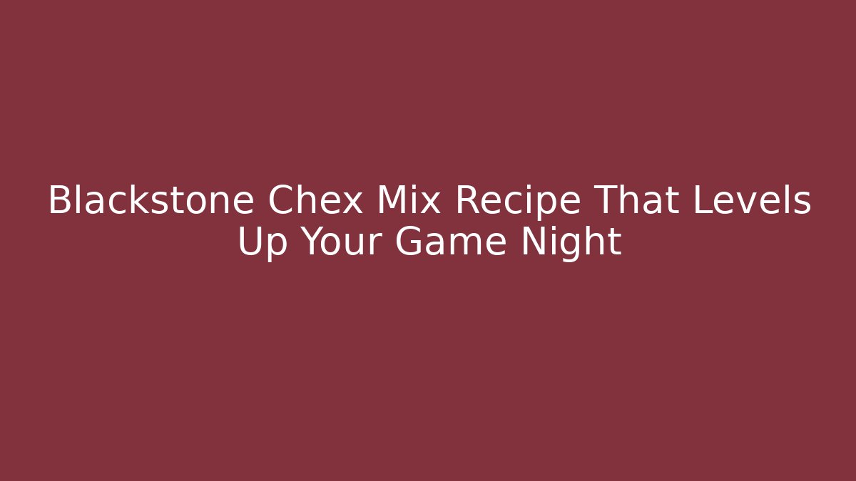 Blackstone Chex Mix Recipe That Levels Up Your Game Night