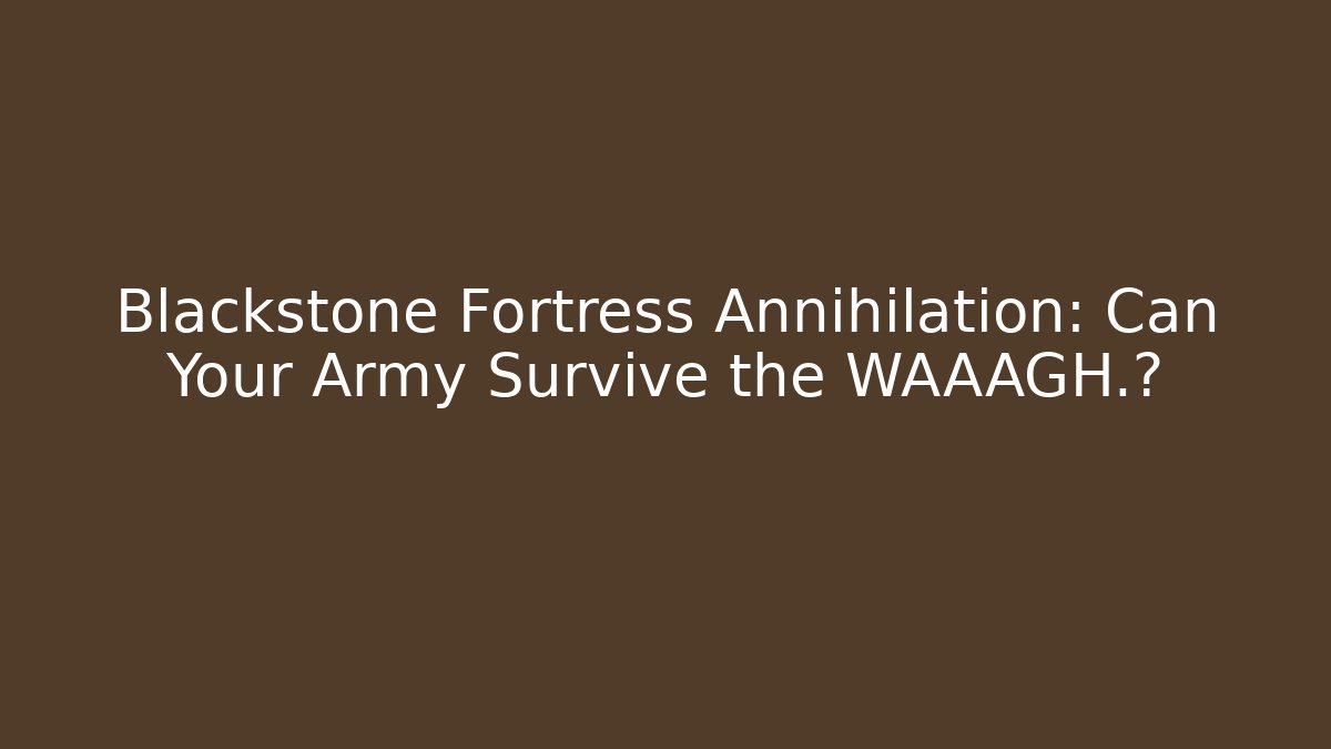 Blackstone Fortress Annihilation: Can Your Army Survive the WAAAGH.?