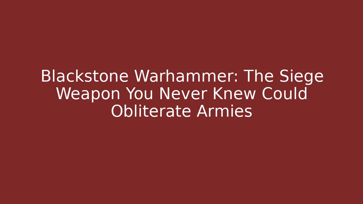 Blackstone Warhammer: The Siege Weapon You Never Knew Could Obliterate Armies