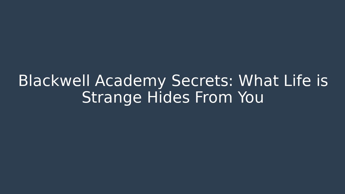 Blackwell Academy Secrets: What Life is Strange Hides From You