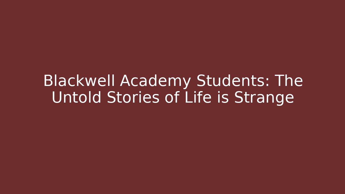 Blackwell Academy Students: The Untold Stories of Life is Strange