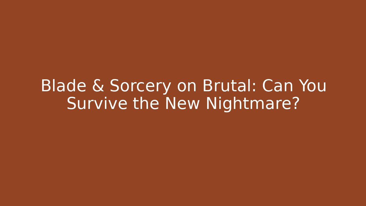 Blade & Sorcery on Brutal: Can You Survive the New Nightmare?