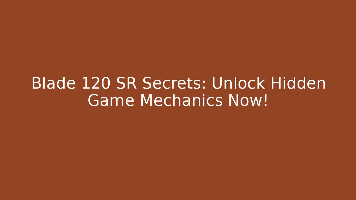 Blade 120 SR Secrets: Unlock Hidden Game Mechanics Now!
