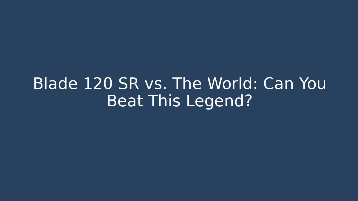 Blade 120 SR vs. The World: Can You Beat This Legend?
