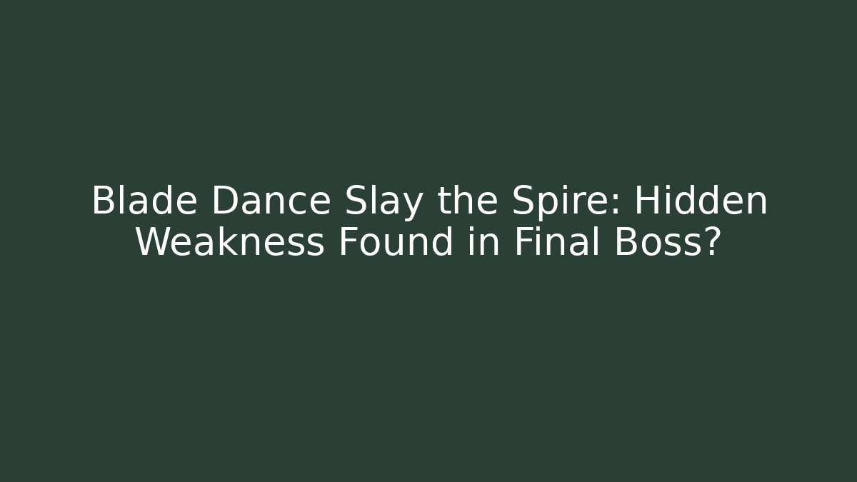 Blade Dance Slay the Spire: Hidden Weakness Found in Final Boss?