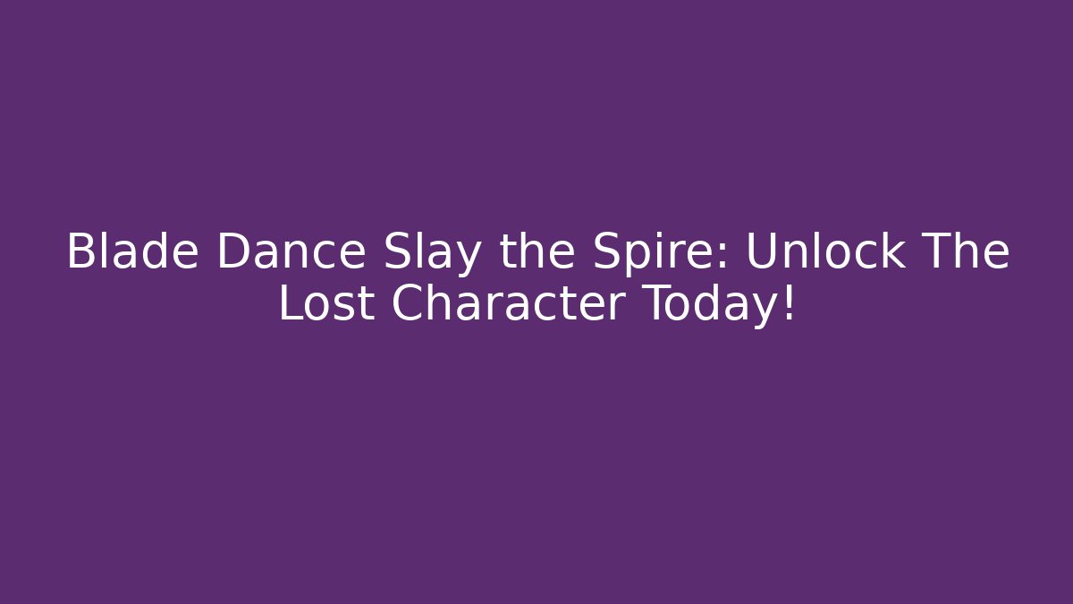 Blade Dance Slay the Spire: Unlock The Lost Character Today!