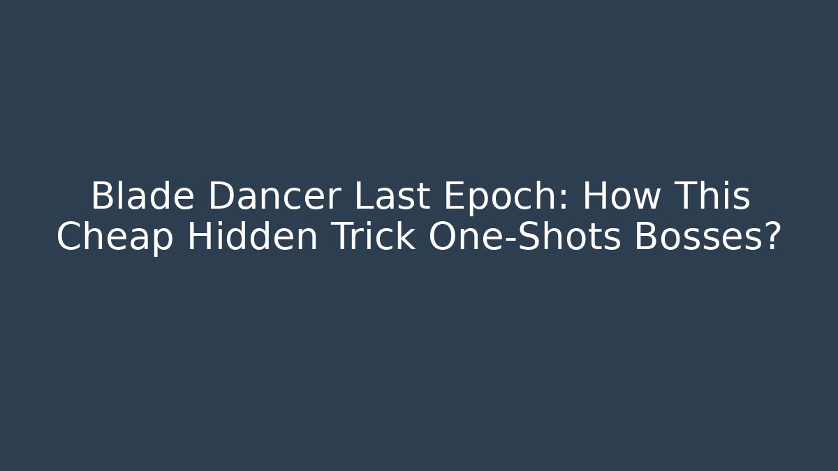Blade Dancer Last Epoch: How This Cheap Hidden Trick One-Shots Bosses?