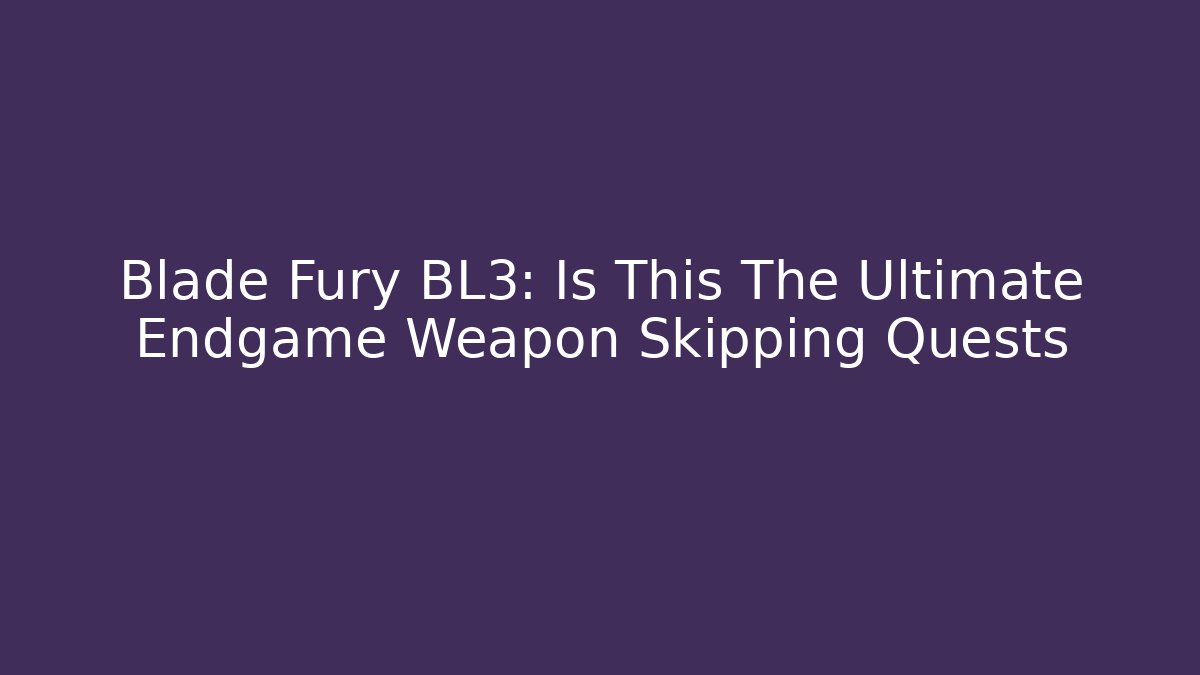 Blade Fury BL3: Is This The Ultimate Endgame Weapon Skipping Quests