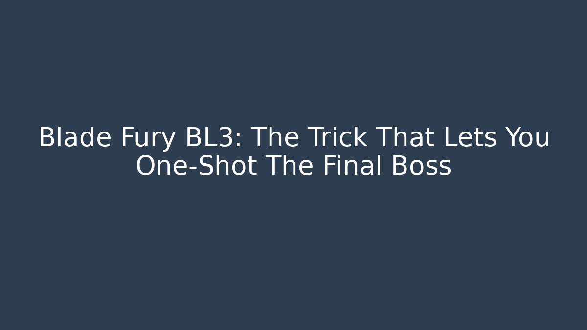 Blade Fury BL3: The Trick That Lets You One-Shot The Final Boss