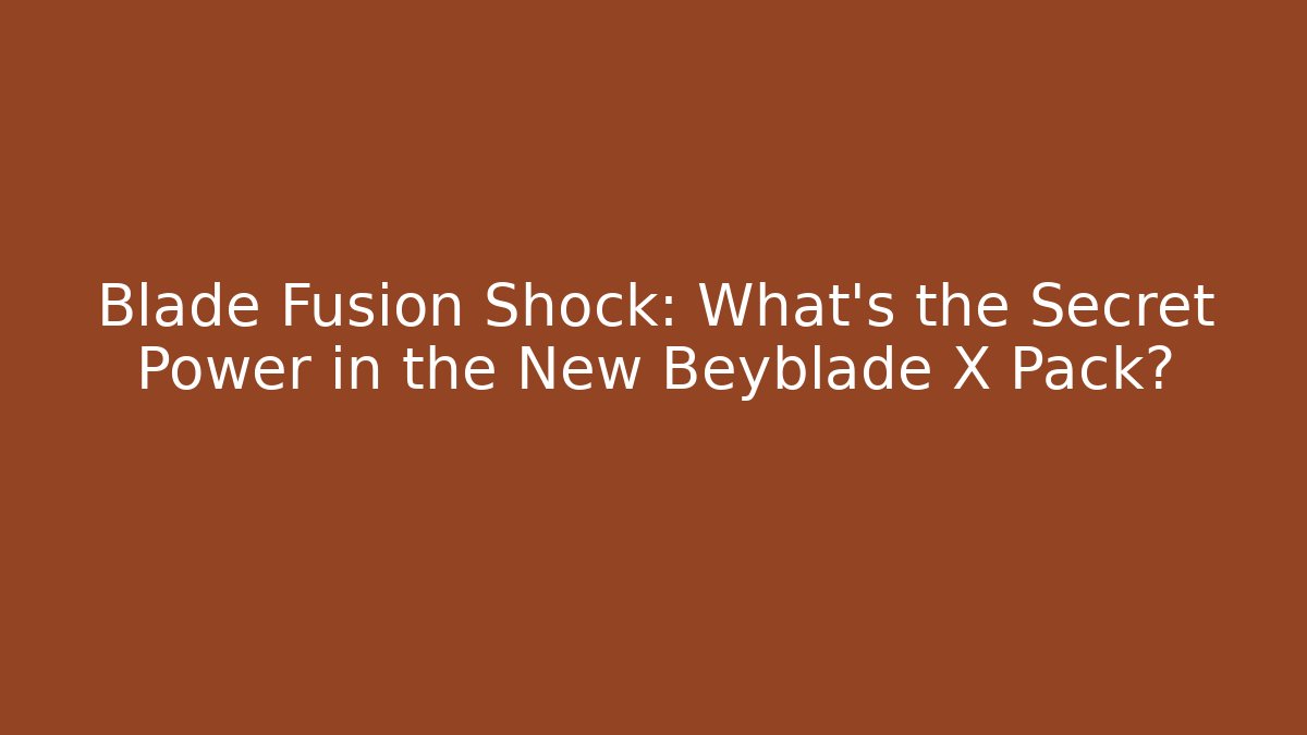 Blade Fusion Shock: What's the Secret Power in the New Beyblade X Pack?
