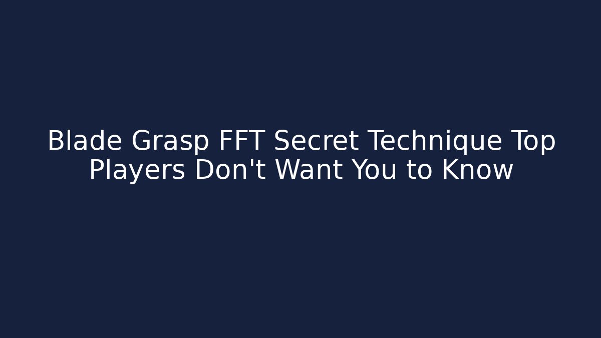 Blade Grasp FFT Secret Technique Top Players Don't Want You to Know